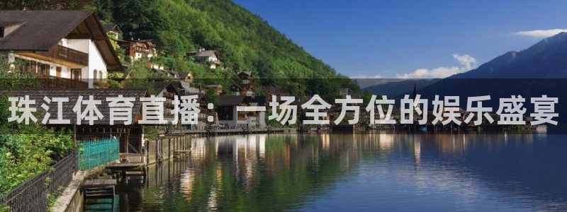 东升国际登录入口：珠江体育直播：一场全方位的娱乐盛宴