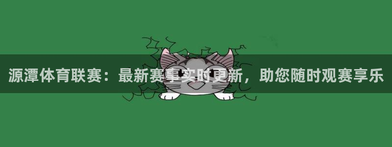东升国际版：源潭体育联赛：最新赛事实时更新，助您随时观赛享乐