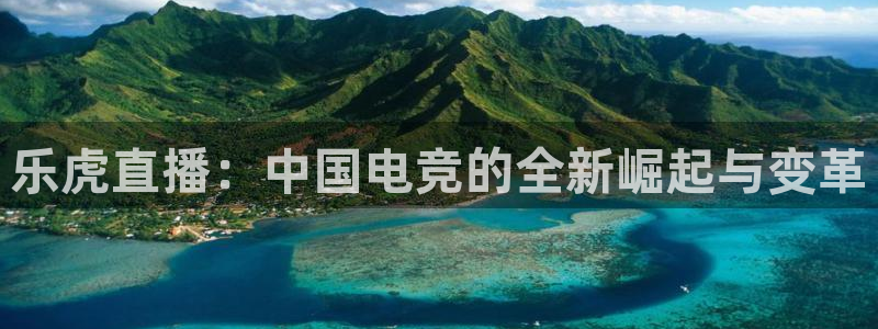 东升国际旅行社：乐虎直播：中国电竞的全新崛起与变革