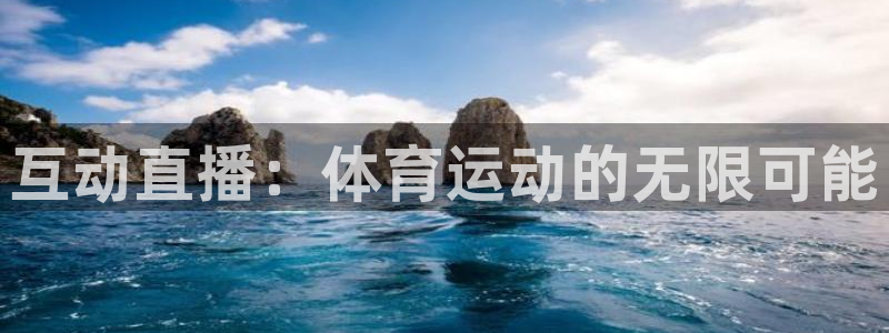 东升国际平台app官网：互动直播：体育运动的无限可能