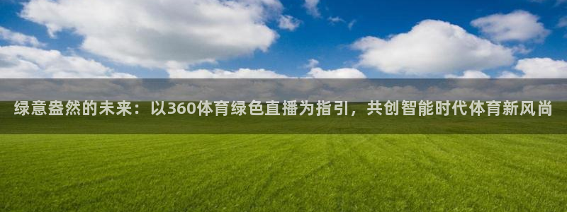 东升国际app入口网页版：绿意盎然的未来：以360体育绿色直播为指引，共创智能时代体育新风尚